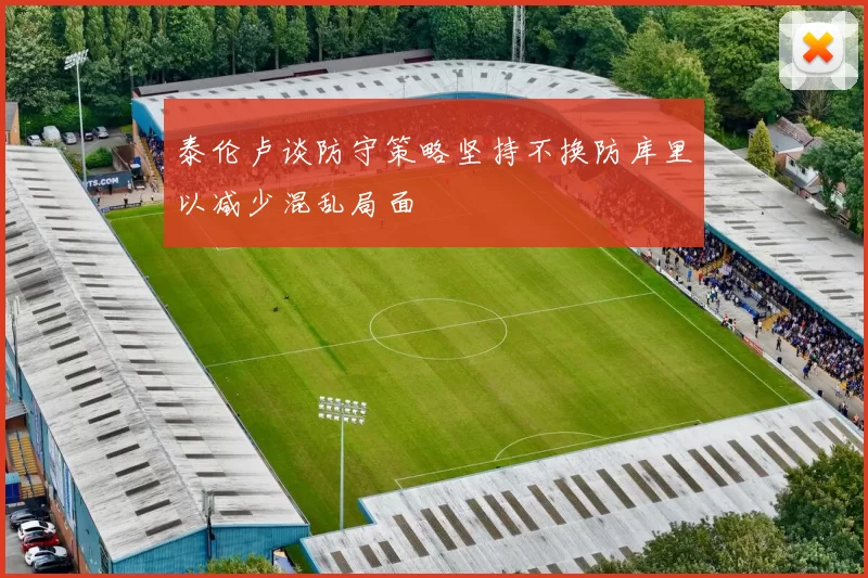 泰伦卢谈防守策略坚持不换防库里以减少混乱局面
