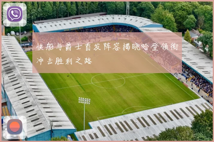 快船与爵士首发阵容揭晓哈登领衔冲击胜利之路