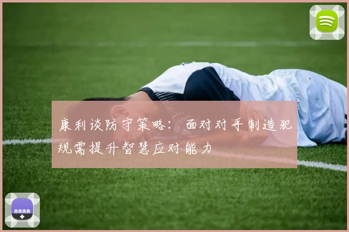 康利谈防守策略：面对对手制造犯规需提升智慧应对能力