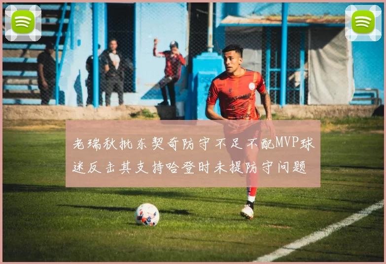 老瑞秋批东契奇防守不足不配MVP球迷反击其支持哈登时未提防守问题