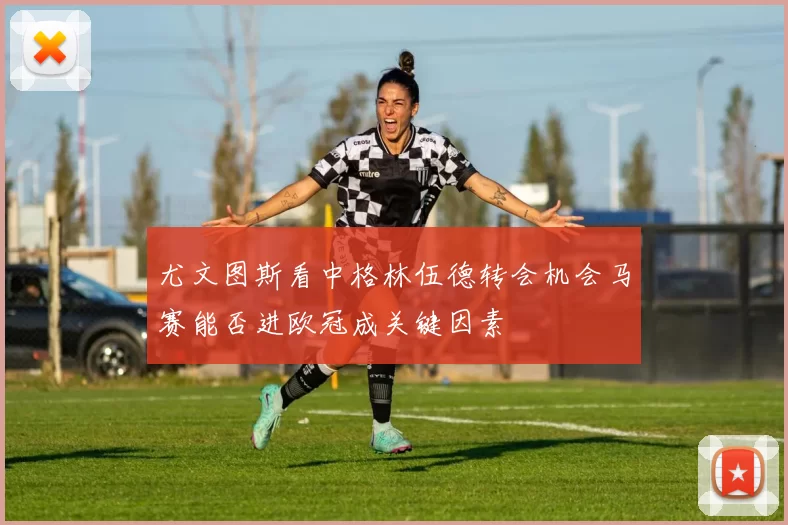尤文图斯看中格林伍德转会机会马赛能否进欧冠成关键因素